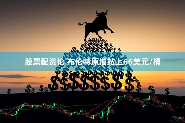 股票配资论 布伦特原油站上66美元/桶