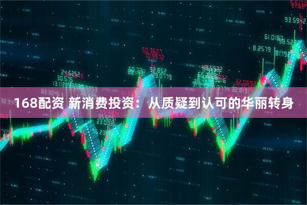 168配资 新消费投资：从质疑到认可的华丽转身