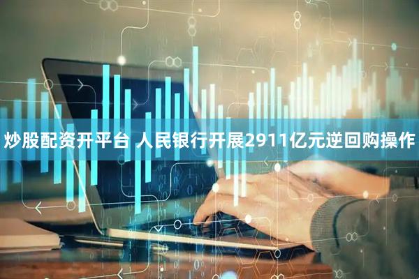 炒股配资开平台 人民银行开展2911亿元逆回购操作