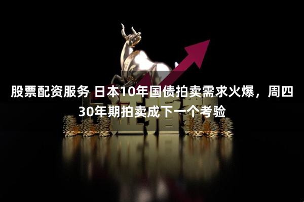 股票配资服务 日本10年国债拍卖需求火爆，周四30年期拍卖成下一个考验
