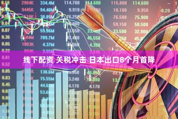 线下配资 关税冲击 日本出口8个月首降