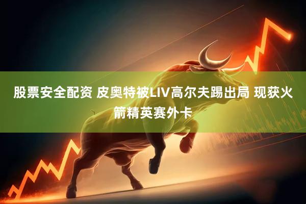 股票安全配资 皮奥特被LIV高尔夫踢出局 现获火箭精英赛外卡