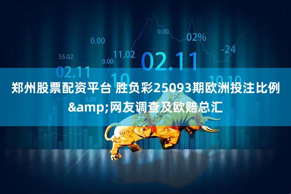 郑州股票配资平台 胜负彩25093期欧洲投注比例&网友调查及欧赔总汇