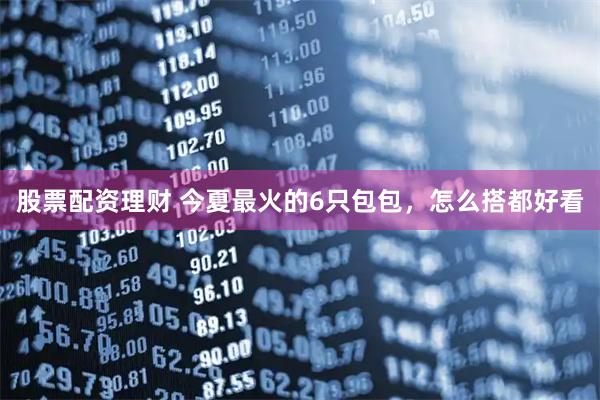 股票配资理财 今夏最火的6只包包，怎么搭都好看