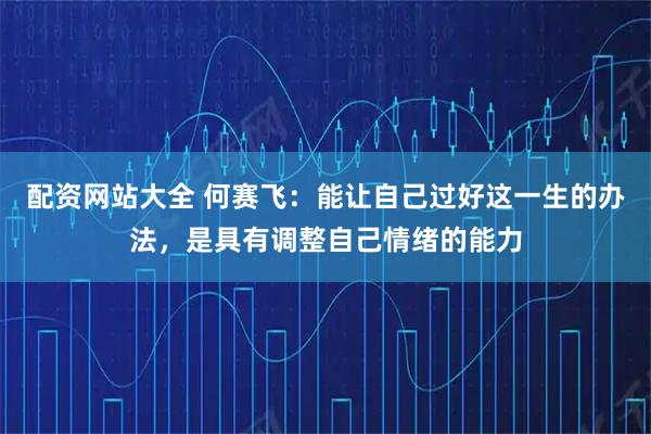 配资网站大全 何赛飞：能让自己过好这一生的办法，是具有调整自己情绪的能力