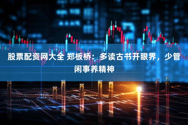 股票配资网大全 郑板桥：多读古书开眼界，少管闲事养精神